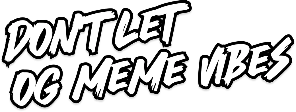 Don't let OG meme vibes